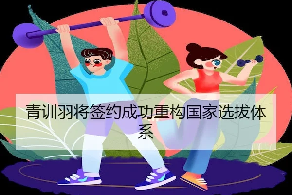 青训羽将签约成功重构国家选拔体系